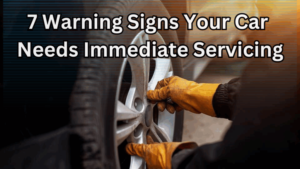7 Warning Signs Your Car Needs Immediate Servicing
